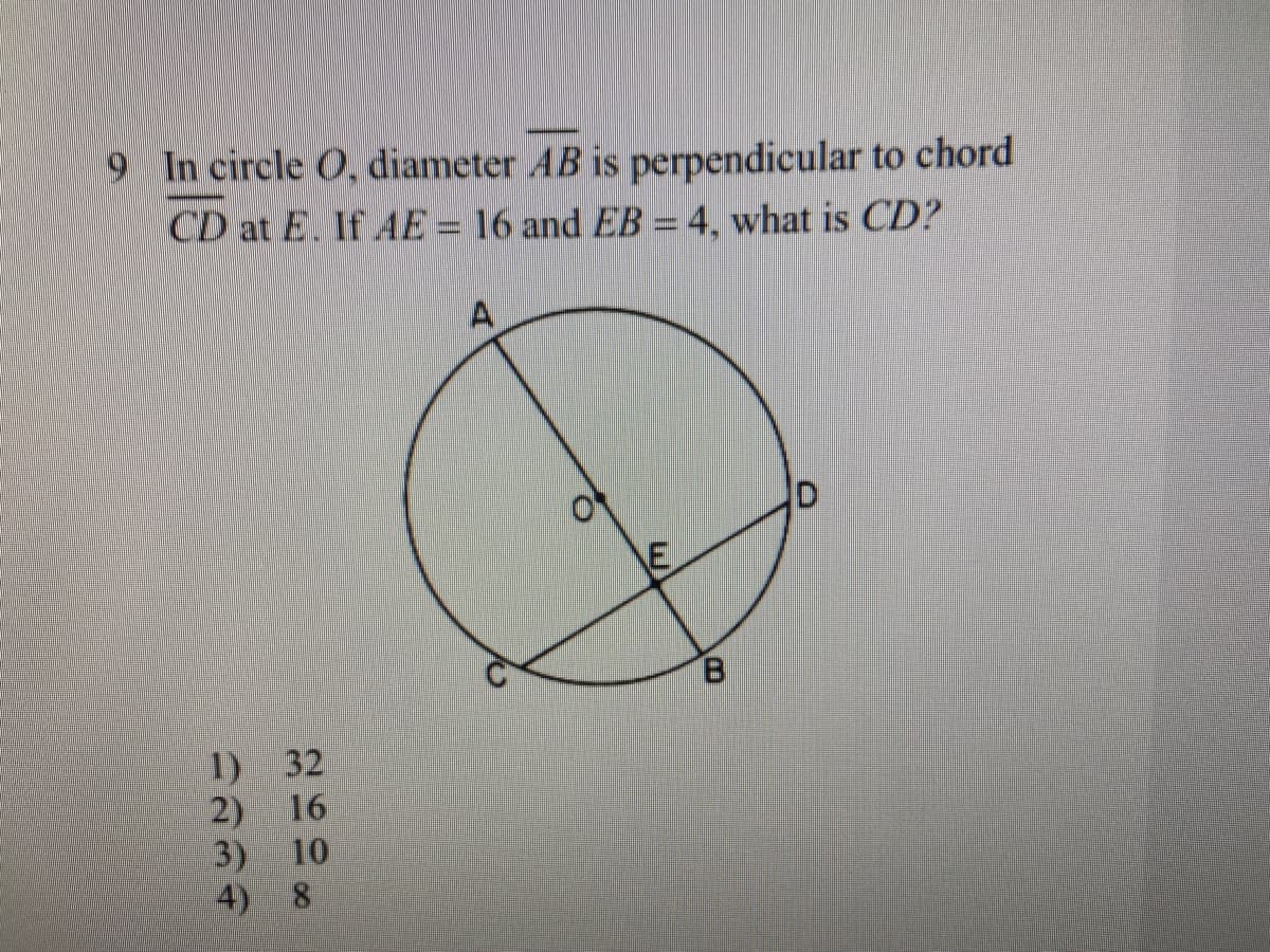 9 In circle O, diameter AB is perpendicular to chord
CD at E. If AE = 16 and EB = 4, what is CD?
1) 32
2) 16
3)
4) 8
10
