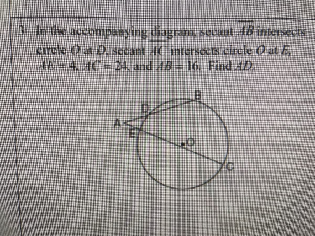 3 In the accompanying diagram, secant AB intersects
circle O at D, secant AC intersects circle O at E,
AE=D4, AC%= 24, and AB= 6. Find AD.
B.
D.

