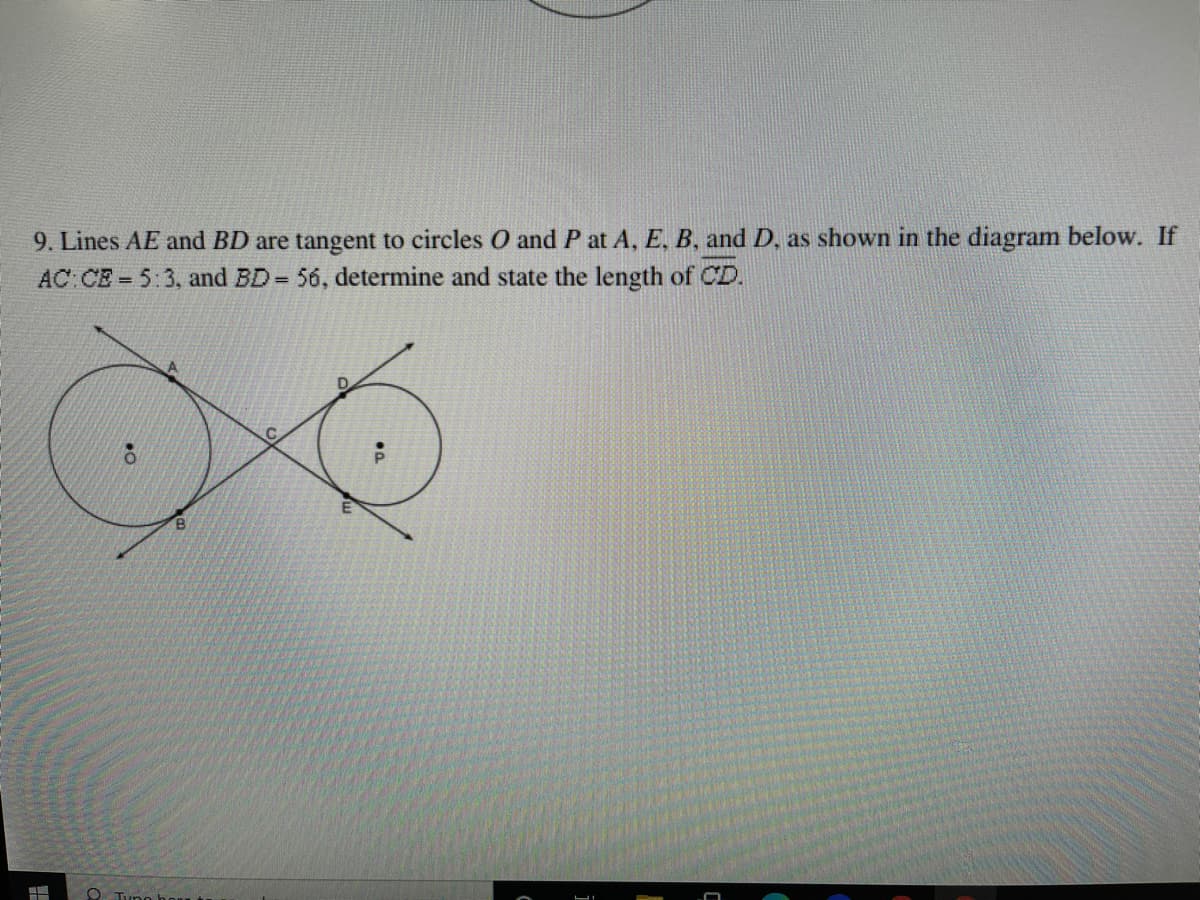 9. Lines AE and BD are tangent to circles O and P at A, E, B, and D, as shown in the diagram below. If
AC CE 5:3, and BD 56, determine and state the length of CD.
%3D
