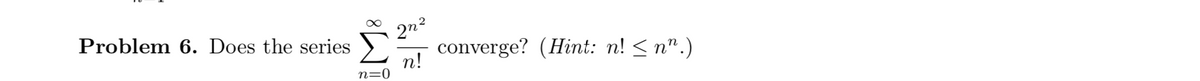 Problem 6. Does the series
2n2
converge? (Hint: n! < n".)
n!
n=0
