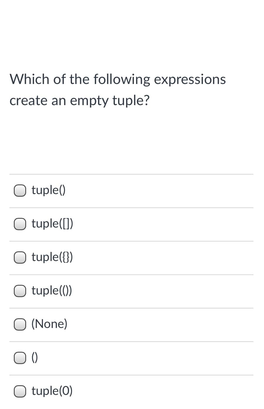 Which of the following expressions
create an empty tuple?
O tuple()
O tuple([])
O tuple({})
O tuple())
O (None)
O tuple(0)
