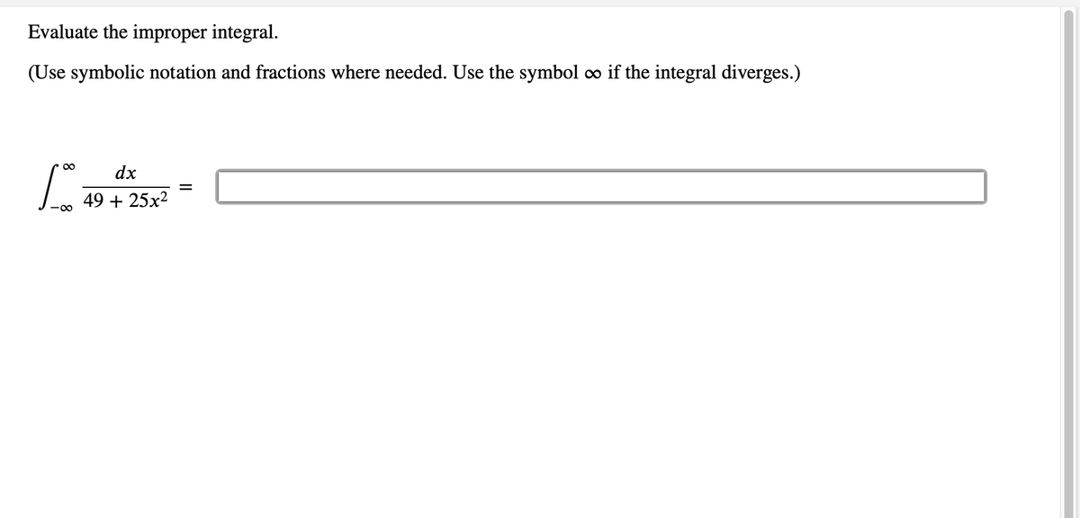 Evaluate the improper integral.
(Use symbolic notation and fractions where needed. Use the symbol co if the integral diverges.)
dx
49 + 25x2
