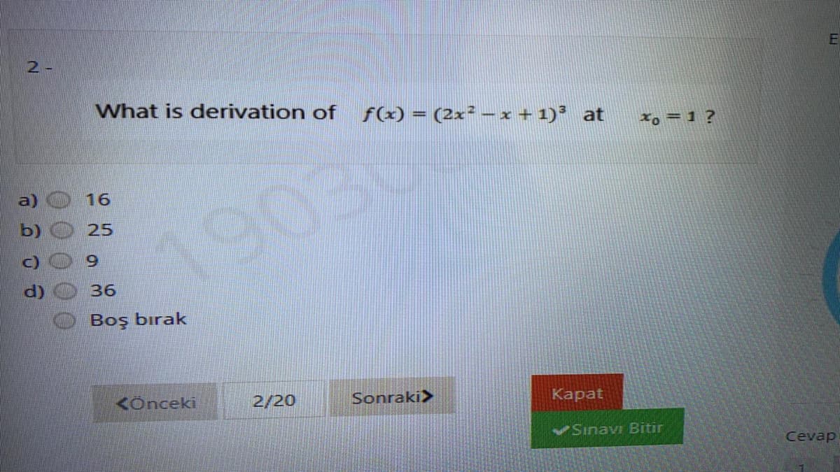 2-
What is derivation of f(x)= (2x² -x+1)’ at
x, = 1 ?
a)
16
b)
25
19030
6.
36
Boş bırak
KÖnceki
2/20
Sonraki>
Карat
Sınavı Bitir
Cevap
00
