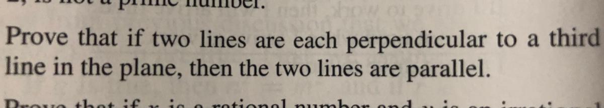 Prove that if two lines are each perpendicular to a third
line in the plane, then the two lines are parallel.
Drovo thet if y is e rotional ond
numbor
ono
