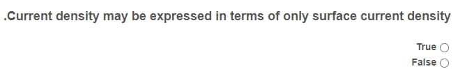 .Current density may be expressed in terms of only surface current density
True O
False
