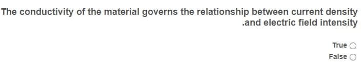 The conductivity of the material governs the relationship between current density
.and electric field intensity
True
False
