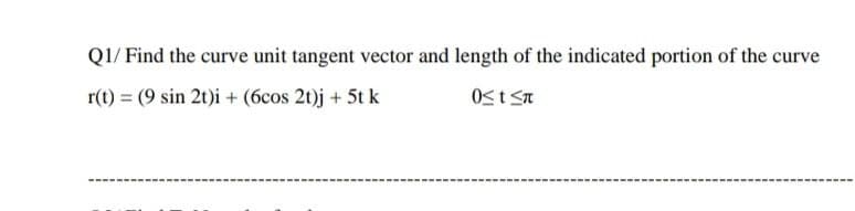 QI/ Find the curve unit tangent vector and length of the indicated portion of the curve
r(t) = (9 sin 2t)i + (6cos 2t)j + 5t k
Ost ST
