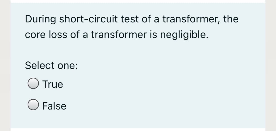 During short-circuit test of a transformer, the
core loss of a transformer is negligible.
Select one:
True
False
