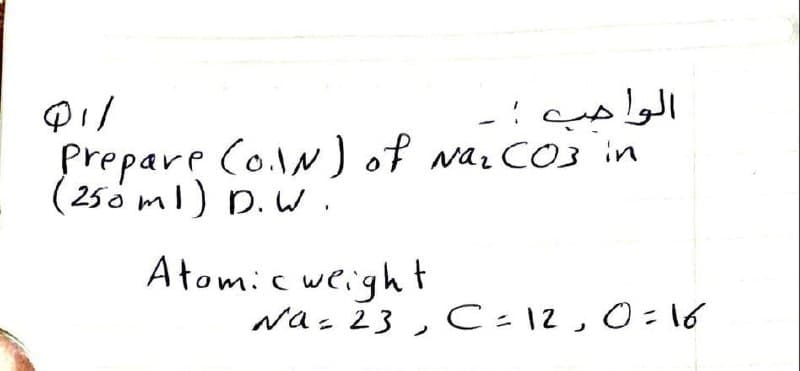 الوا حب
Naz CO3 in
Prepare Co.lN) of
( 250 ml) D. W.
Atomic weight
Na - 23 , C = 12 ,0=16
