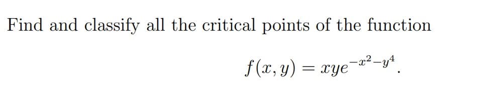 Find and classify all the critical points of the function
f(x, y)
= xye
-x².