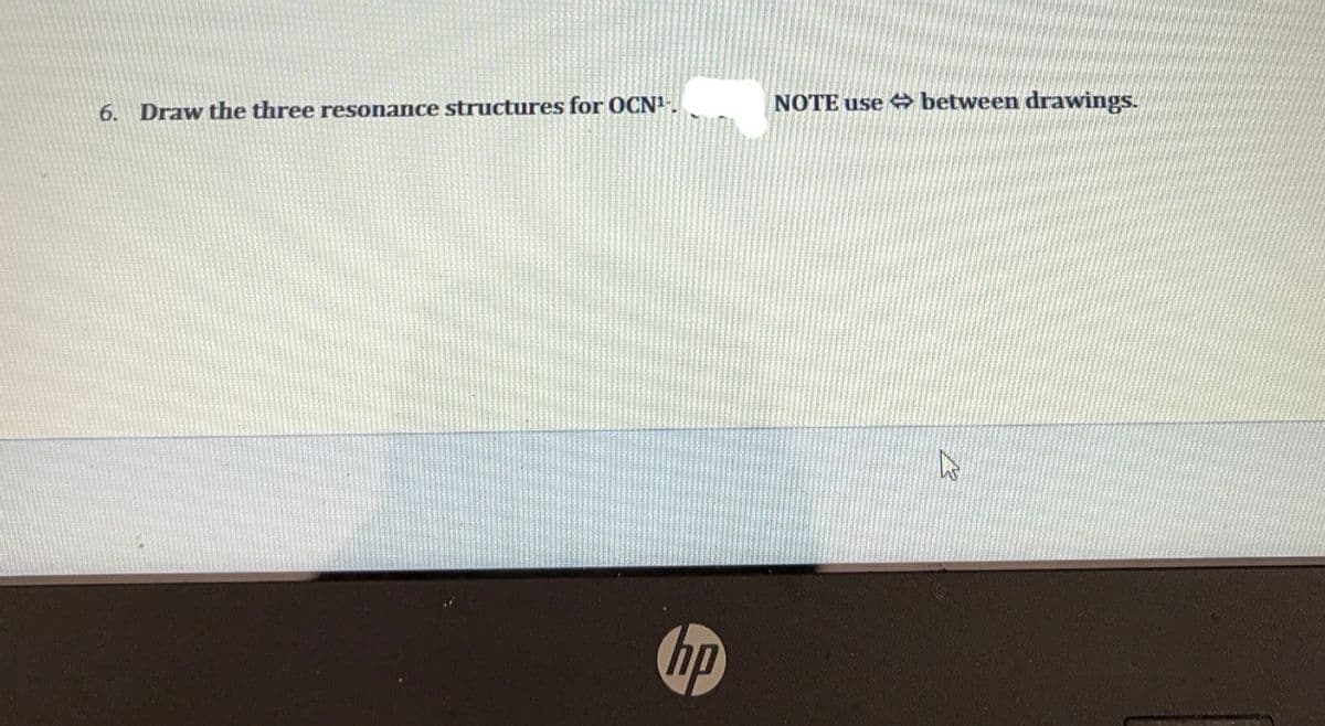 NOTE use between drawings.
6. Draw the three resonance structures for OCN1.
hp
