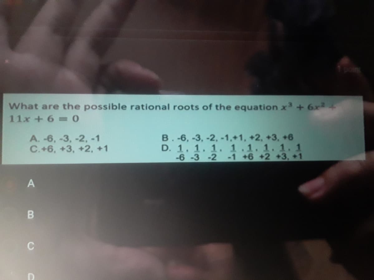 What are the possible rational roots of the equation x + 6x2+
11x +6 = 0
A. -6, -3, -2, -1
C.+6, +3, +2, +1
B.-6, -3, -2, -1,+1, +2, +3, +6
D. 1. 1. 1. 1.1. 1. 1. 1
-6-3 -2 -1 +6 +2 +3, +1
