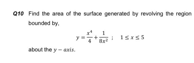 Q10 Find the area of the surface generated by revolving the region
bounded by,
13x< 5
y
4
8x2
about the y - axis.
