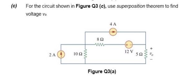 (c) For the circuit shown in Figure Q3 (c), use superposition theorem to find
voltage vo.
4 A
80
ww-
12 V
50:
2 A
102
Figure Q3(a)
