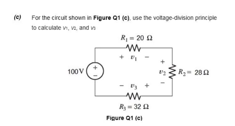 (c)
For the circuit shown in Figure Q1 (c), use the voltage-division principle
to calculate vi, v2, and v3
R = 20 2
+ v1
100V
v2 3 R2= 282
v3 +
R3 = 32 2
Figure Q1 (c)
+ S I
