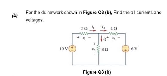 For the dc network shown in Figure Q3 (b), Find the all currents and
(b)
voltages.
20 4 n
10 V
6 V
82
Figure Q3 (b)
