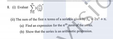 8. (i) Evaluat 3A)
r=1
(ii) The sum of the first n terms of a series is given by S - 2n? + n.
(a) Find an expression for the nth term of the series.
(b) Show that the series is an arithmetic progession.

