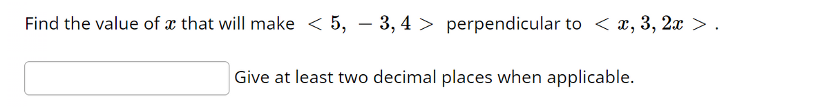 Find the value of a that will make < 5, − 3, 4 > perpendicular to < x, 3, 2x >
Give at least two decimal places when applicable.