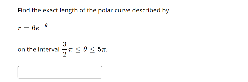 Find the exact length of the polar curve described by
r = 6e
0
3
on the interval = ≤ 0 ≤ 5π.