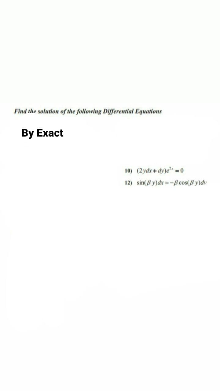 Find the solution of the following Differential Equations
By Exact
10) (2ydx+dy)e*
12) sin(B y)dx =-B cos(B y)dv
