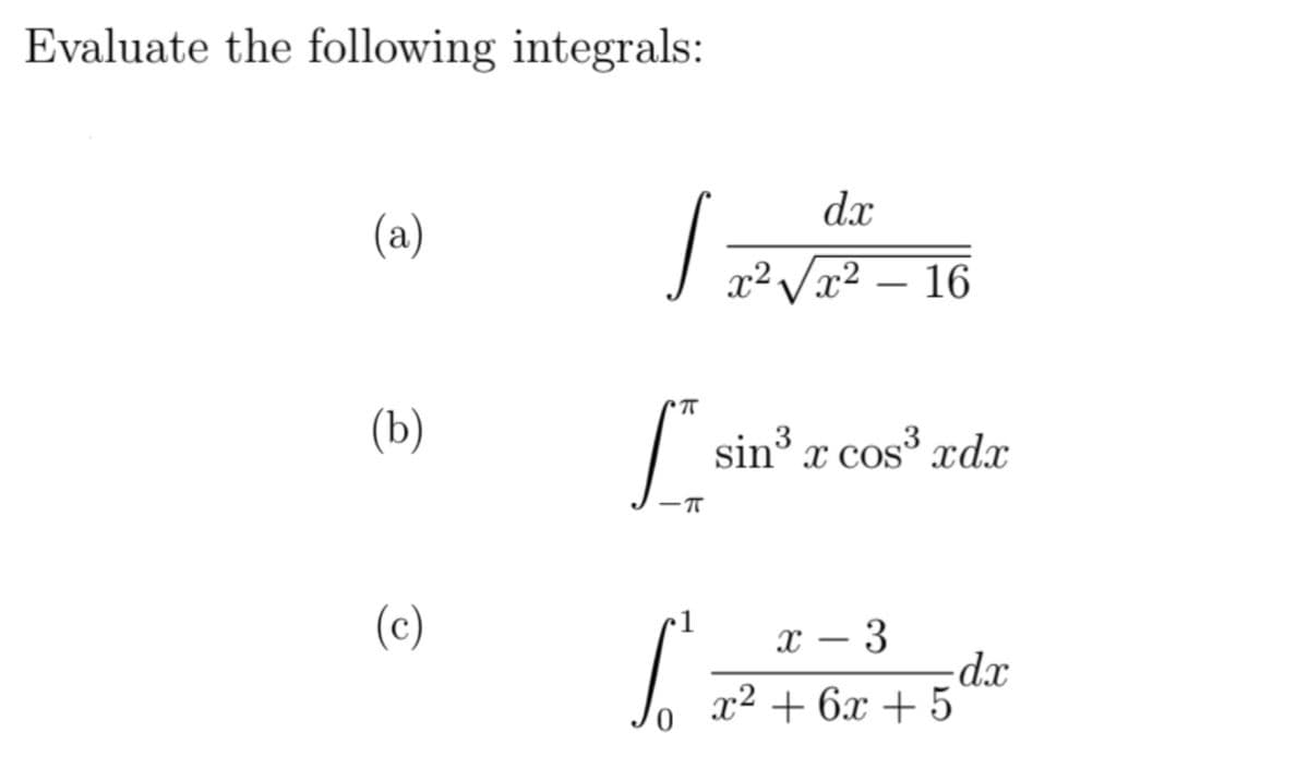 Evaluate the following integrals:
dx
(a)
J x² Vx² – 16
(b)
sin x cos xdx
x COS'
(c)
x – 3
22 + 6х + 5
