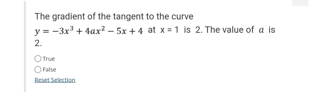 The gradient of the tangent to the curve
y = −3x³ + 4ax² = 5x + 4 at x = 1 is 2. The value of a is
2.
True
False
Reset Selection