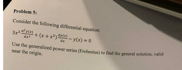 Problem 5:
Consider the following differential equation:
3x25
d?y(x)
+ (x + x²)Y) - y(x) = 0
dx2
dx
Use the generalized power series (Frobenius) to find the general solution, valid
near the origin.
