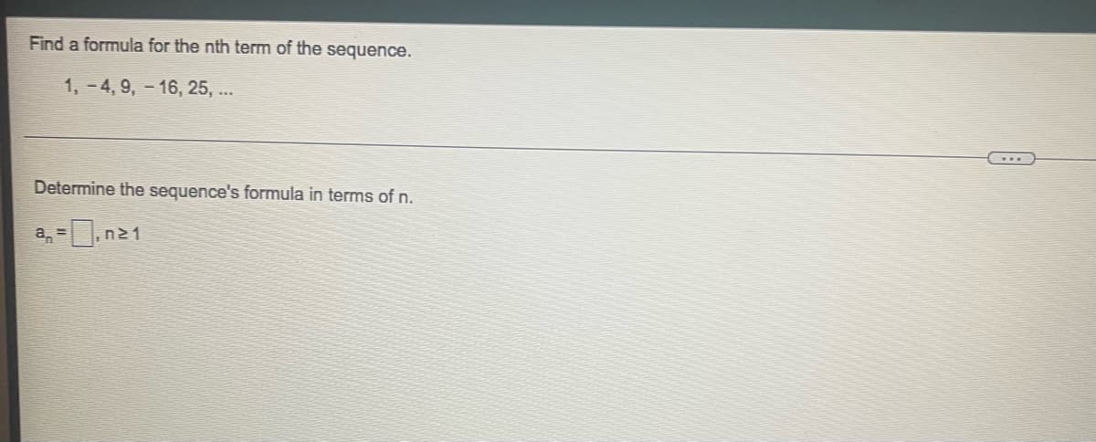 Find a formula for the nth term of the sequence.
1,-4, 9, -16, 25, ...
Determine the sequence's formula in terms of n.
=,n≥1
a=