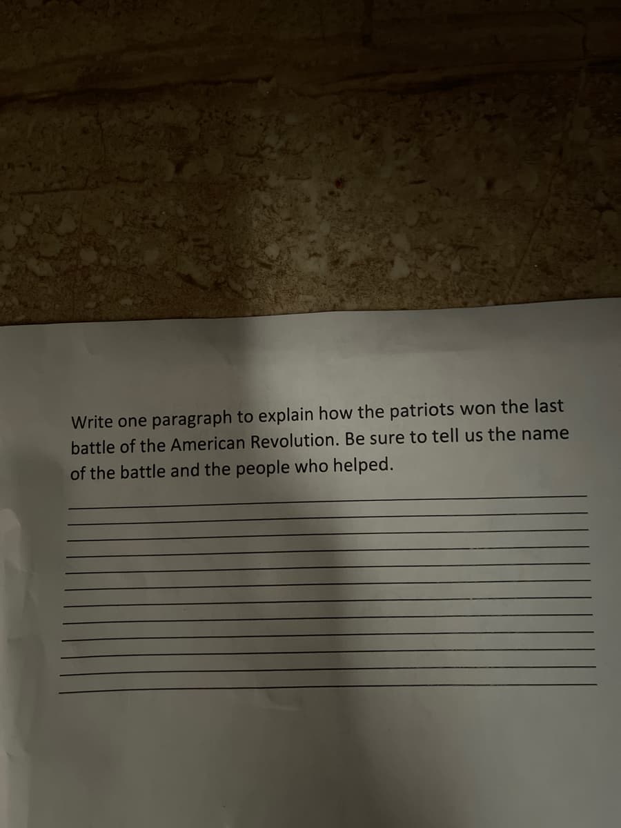 Write one paragraph to explain how the patriots won the last
battle of the American Revolution. Be sure to tell us the name
of the battle and the people who helped.
