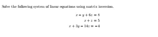 Solve the following system of linear equations using matrix inversion.
*- y + 6z = 8
r+:= 5
r + 3y - 14z = -4
