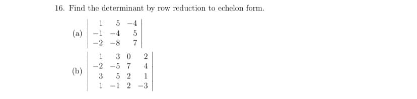 16. Find the determinant by row reduction to echelon form.
5 -4
(a)
-4 5
7
30
-2 -5 7
(b)
1221321
4
52 1
-3
1 1 2
دان