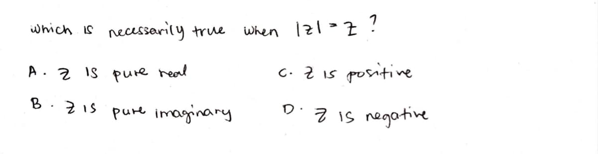 which is necessarily true
when 121Z ?
A. Z iS pure real
C. Z is gpositine
B.Z1s pure imaginary
Z is negative
