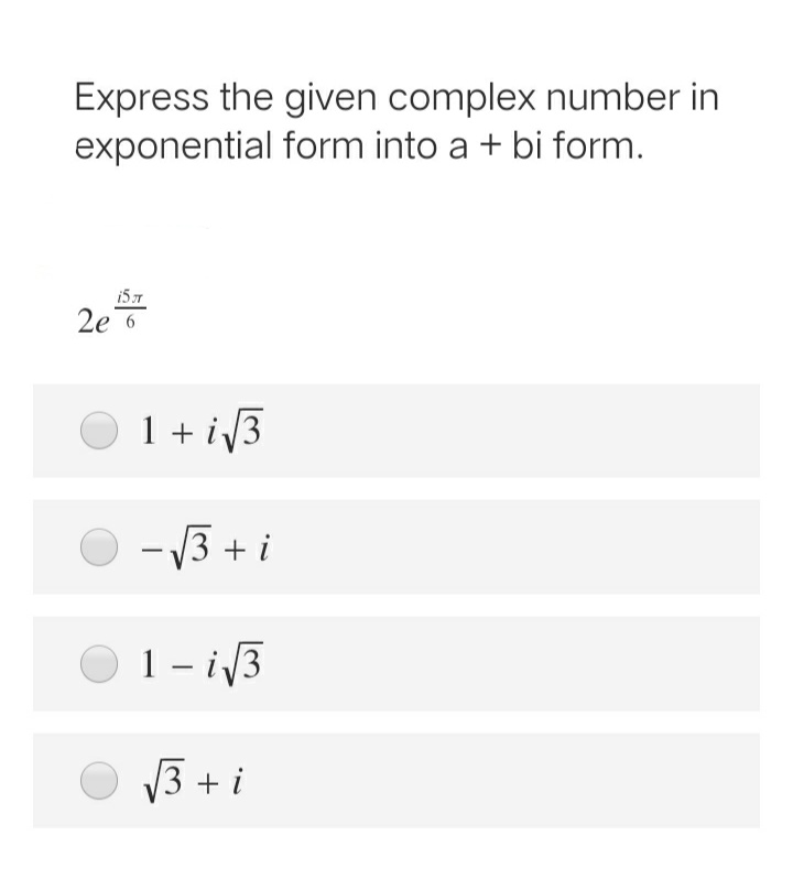 Express the given complex number in
exponential form into a + bi form.
157
2e 6
1 + i3
- 13 + i
1- i3
V3 + i
