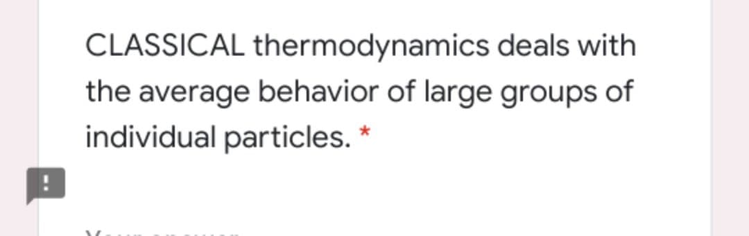 CLASSICAL thermodynamics deals with
the average behavior of large groups of
individual particles. *

