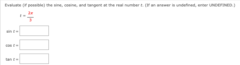 Evaluate (if possible) the sine, cosine, and tangent at the real number t. (If an answer is undefined, enter UNDEFINED.)
t =
3
sin t =
cos t=
tan t=
