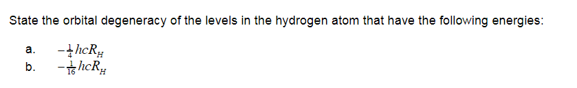 State the orbital degeneracy of the levels in the hydrogen atom that have the following energies:
а.
-thcR;
b.
-thcR
