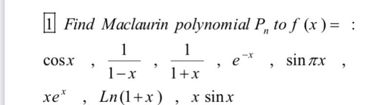 1 Find Maclaurin polynomial P, to ƒ (x ) = :
1
1
cosx
sin Tx
1-x
1+x
xe*
Ln(1+x) , x sinx
