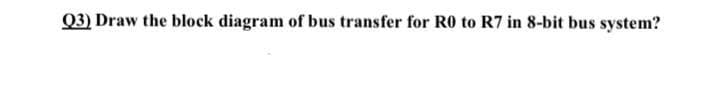 Q3) Draw the block diagram of bus transfer for R0 to R7 in 8-bit bus system?
