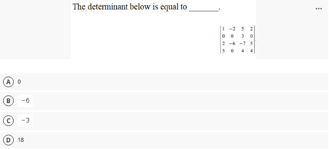The determinant below is equal to
...
I -2
5 2
0 0
3 0
2 -6 -7 5
5
4 4
A
B
-6
c) -3
18
