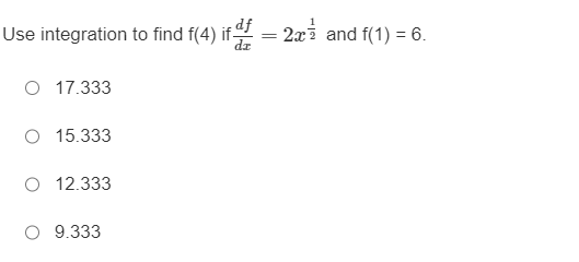 Use integration to find f(4) if df =
17.333
O 15.333
12.333
O 9.333
2x² and f(1) = 6.