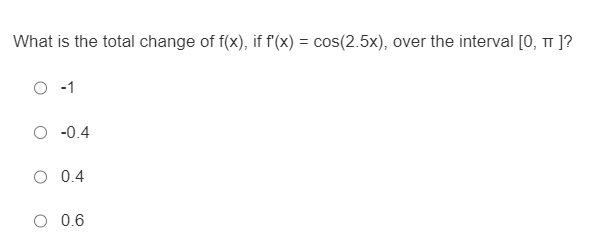 What is the total change of f(x), if f'(x) = cos(2.5x), over the interval [0, π]?
-1
-0.4
0.4
0.6