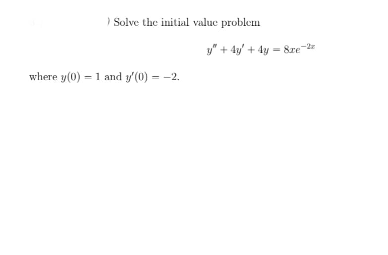 ) Solve the initial value problem
y" + 4y' + 4y = 8xe-2=
where y(0) = 1 and y'(0) = -2.
