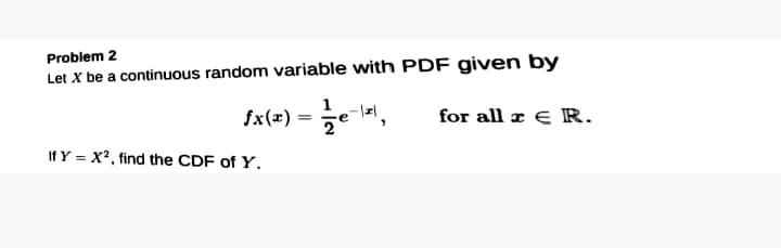 Problem 2
Let X be a continuous random variable with PDF given by
1
fx(x) =
for all x € R.
%3D
If Y = X2, find the CDF of Y.
