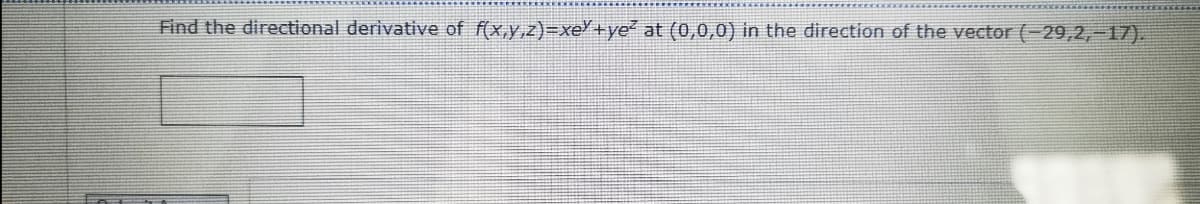 Find the directional derivative of f(x,y,z)=xe'+ye² at (0,0,0) in the direction of the vector (-29,2,-17).
