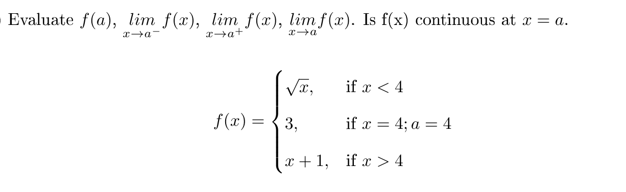 Evaluate f(a), lim f(x), lim f(x), lim f(x). Is f(x) continuous at x = a.
x→a-
x→a+
xa
if x < 4
f (x) = { 3,
if x = 4; a = 4
x + 1, if x > 4
