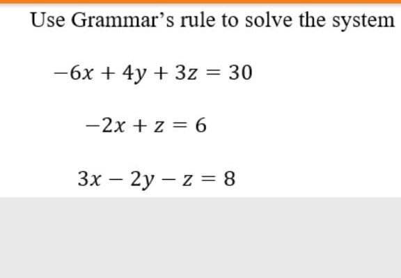 Use Grammar's rule to solve the system
-6x + 4y + 3z = 30
-2x + z = 6
3x – 2y – z = 8
-

