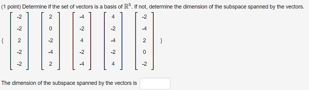(1 point) Determine if the set of vectors is a basis of R°. If not, determine the dimension of the subspace spanned by the vectors.
2
-4
4
-2
-2
-2
-4
2
-2
4
-4
2
}
-2
-4
-2
-2
-2
2
4
The dimension of the subspace spanned by the vectors is
