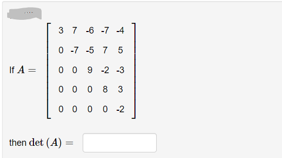 3 7 -6 -7 4
0 -7
-5 7 5
If A =
0 0
9 -2 -3
0 0
8
3
0 0
0 0 -2
then det (A)
