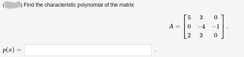 Find the characteristic polynomial of the matrix
5.
3
A =
--
0 -4
-1
3
p(x) =
