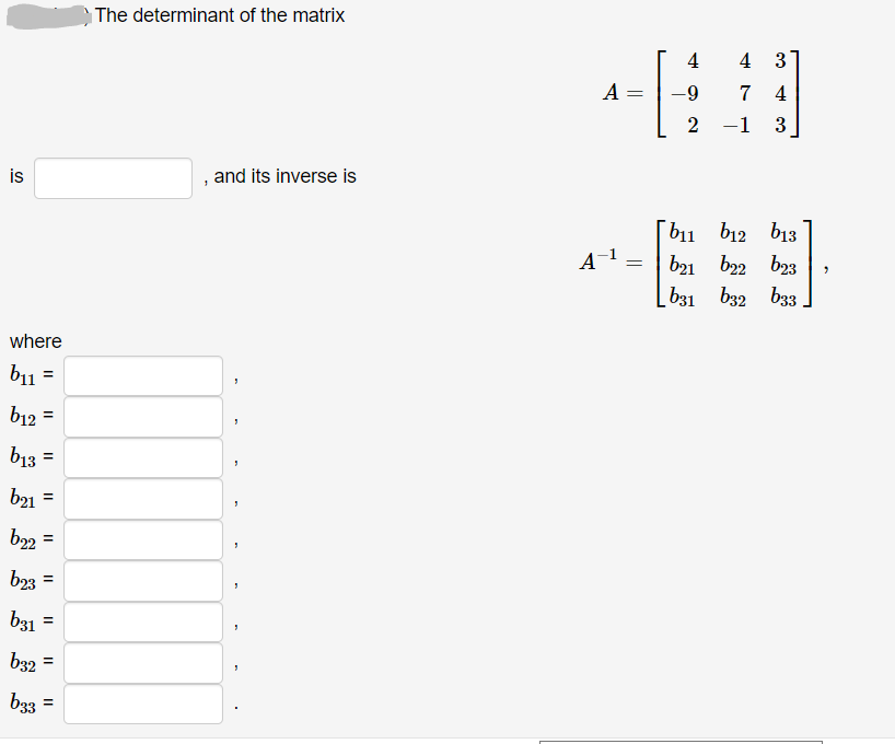 The determinant of the matrix
4
4 3
A
7
4
2
-1
3
is
, and its inverse is
b11 b12 b13
b21 b22 b23
[ b31 b32 b3
where
b11 =
b12
b13 =
b21 =
b22 =
b23 =
b31
b32
b33 =
||
II
II
II
